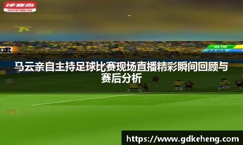 /uploads/images/20250730/ma-yun-qin-zi-zhu-chi-zu-qiu-bi-sai-xian-chang-zhi-bo-jing-cai-shun-jian-hui-gu-yu-sai-hou-fen-xi.webp
