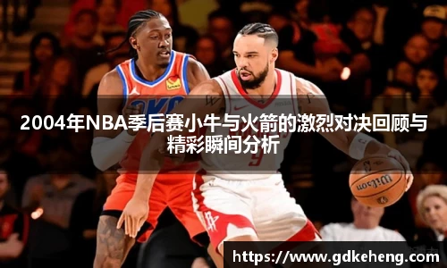 /uploads/images/20251016/2004-nian-NBA-ji-hou-sai-xiao-niu-yu-huo-jian-de-ji-lie-dui-jue-hui-gu-yu-jing-cai-shun-jian-fen-xi.webp
